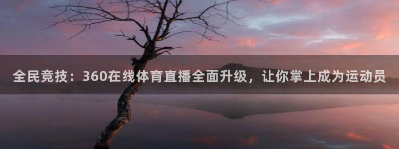 山猫足球免费直播高清视频：全民竞技：360在线体育直播全面升级，让你掌上成为运动员