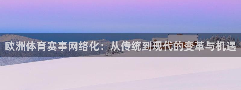 山猫直播足球：欧洲体育赛事网络化：从传统到现代的变革与机遇