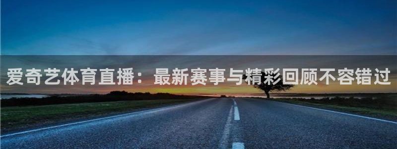 nba直播山猫：爱奇艺体育直播：最新赛事与精彩回顾不容错过