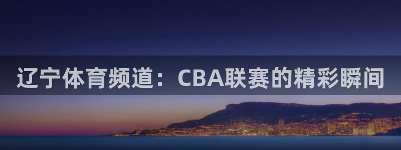 山猫体育在线直播：辽宁体育频道：CBA联赛的精彩瞬间