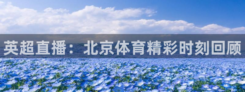 山猫免费体育赛事在线观看：英超直播：北京体育精彩时刻回顾